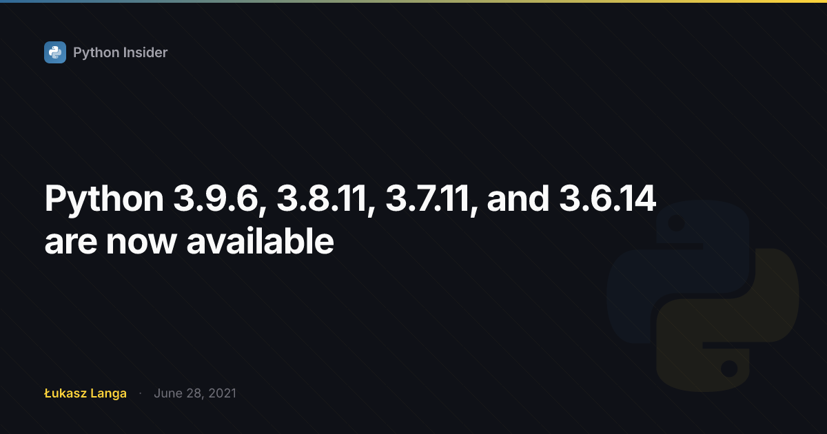 Python 3.9.6, 3.8.11, 3.7.11, and 3.6.14 are now available | Python Insider
