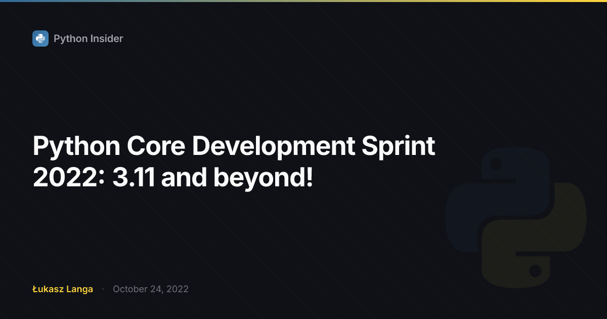 Python Core Development Sprint 2022: 3.11 and beyond! | Python Insider